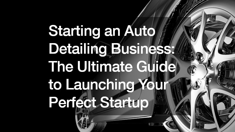 Starting an Auto Detailing Business: The Ultimate Guide to Launching Your Perfect Startup