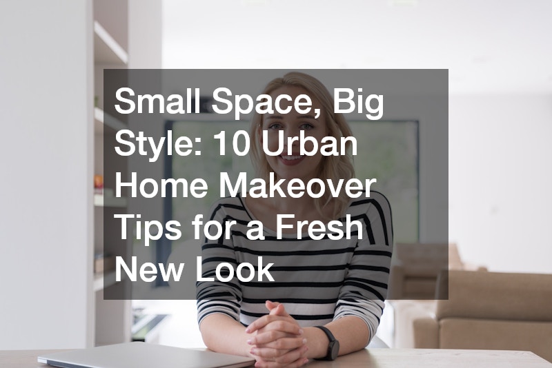 Small Space, Big Style: 10 Urban Home Makeover Tips for a Fresh New Look