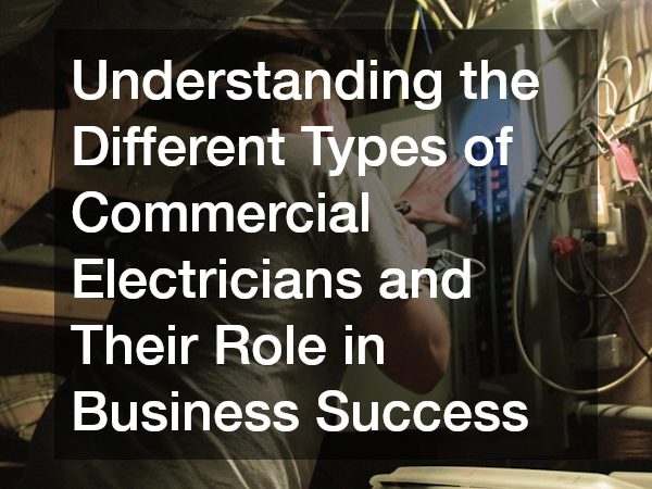 Understanding the Different Types of Commercial Electricians and Their Role in Business Success