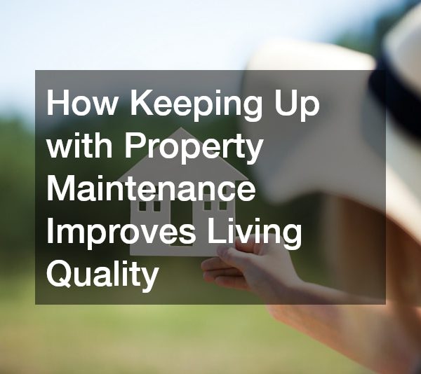 How Keeping Up with Property Maintenance Improves Living Quality