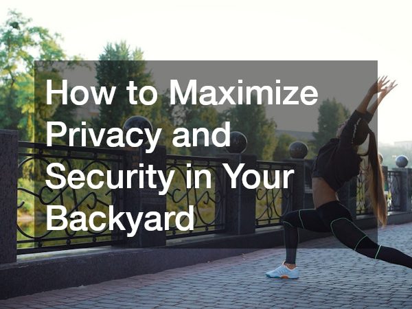 How to Maximize Privacy and Security in Your Backyard