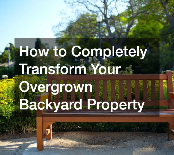 How to Completely Transform Your Overgrown Backyard Property